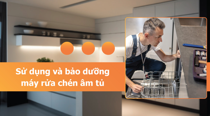 Máy rửa chén âm - Sử dụng và bảo dưỡng